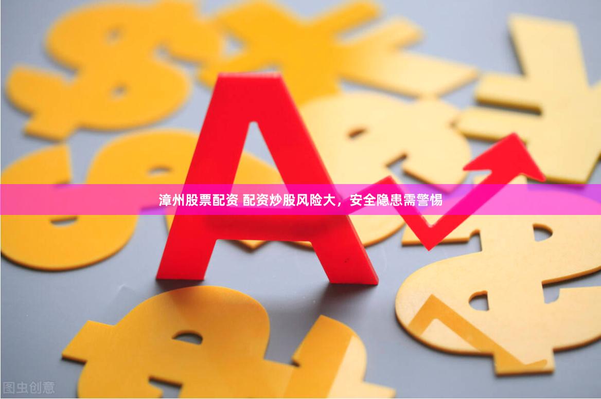 漳州股票配资 配资炒股风险大，安全隐患需警惕