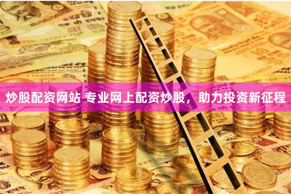 炒股配资网站 专业网上配资炒股，助力投资新征程