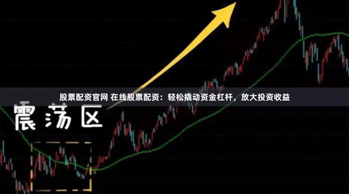 股票配资官网 在线股票配资：轻松撬动资金杠杆，放大投资收益