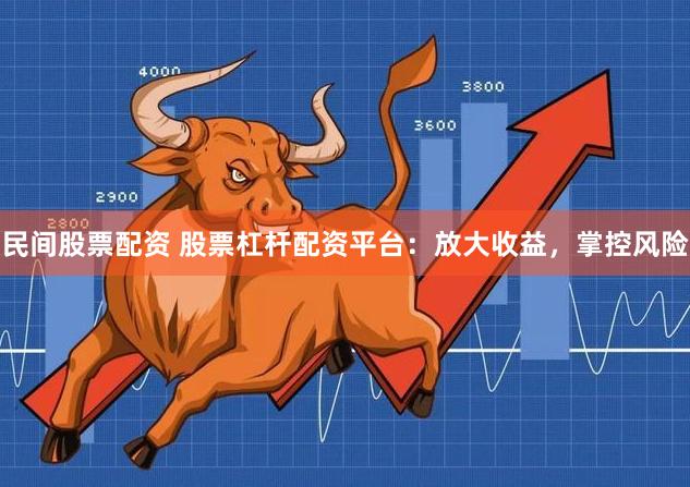 民间股票配资 股票杠杆配资平台：放大收益，掌控风险