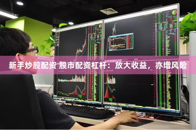 新手炒股配资 股市配资杠杆：放大收益，亦增风险