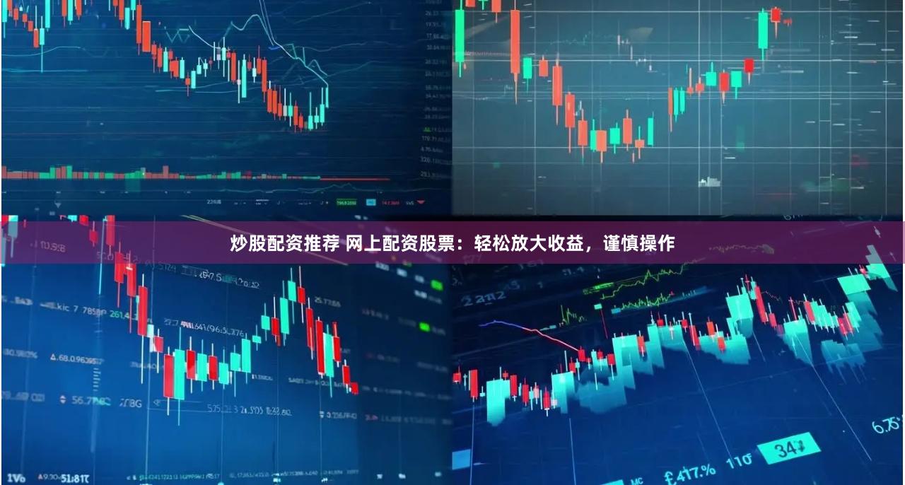 炒股配资推荐 网上配资股票：轻松放大收益，谨慎操作