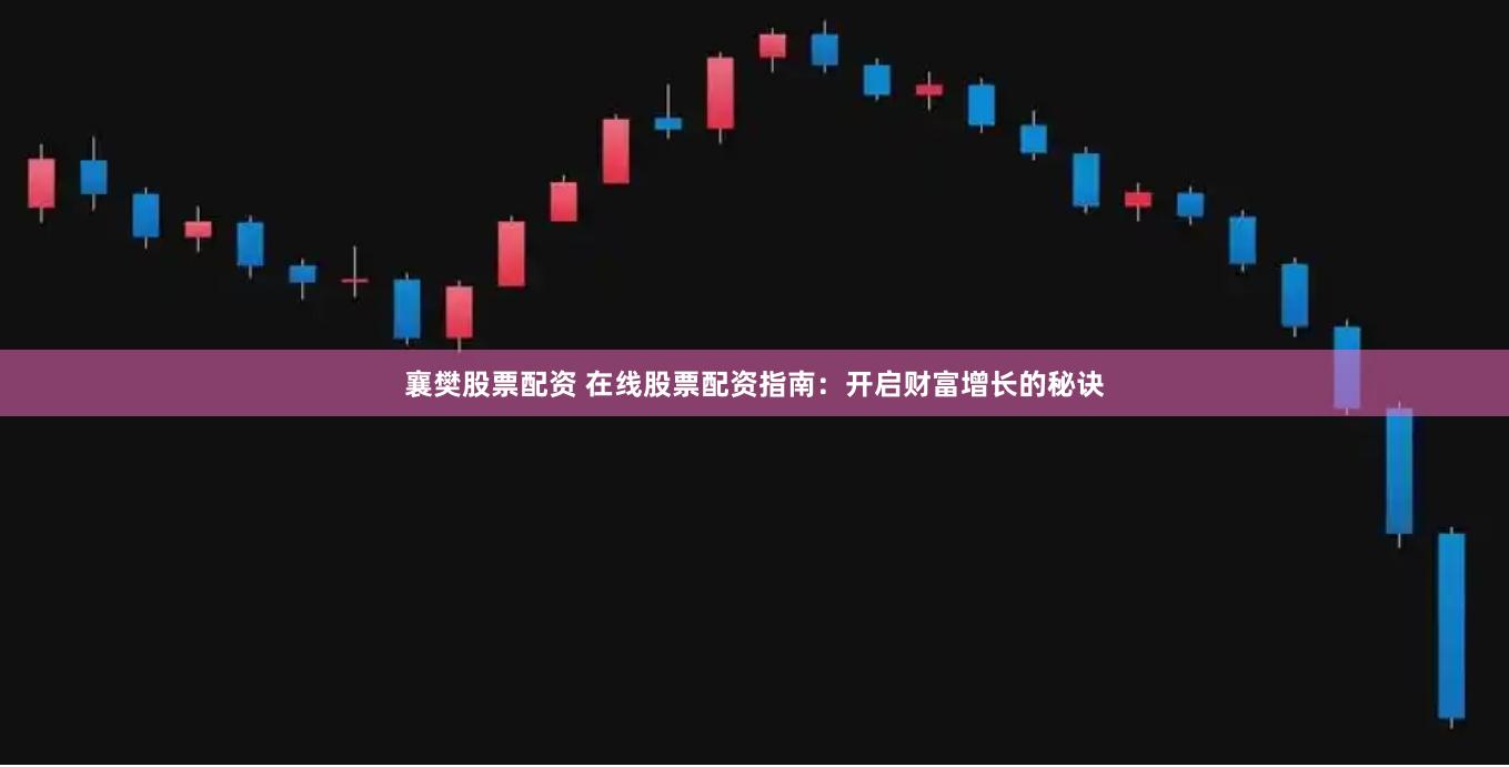 襄樊股票配资 在线股票配资指南：开启财富增长的秘诀