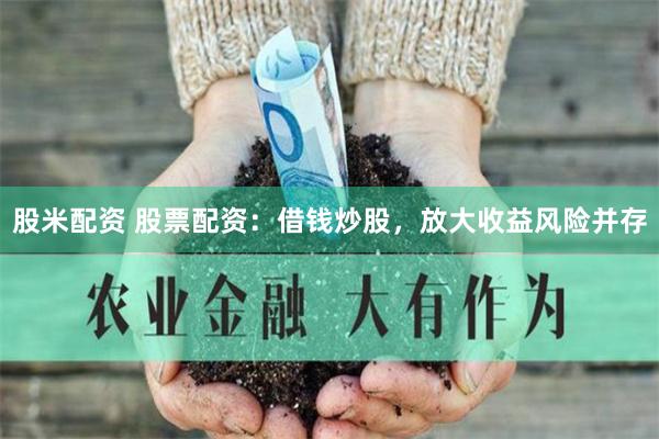 股米配资 股票配资：借钱炒股，放大收益风险并存