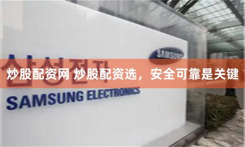 炒股配资网 炒股配资选，安全可靠是关键