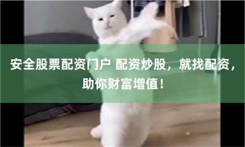安全股票配资门户 配资炒股，就找配资，助你财富增值！