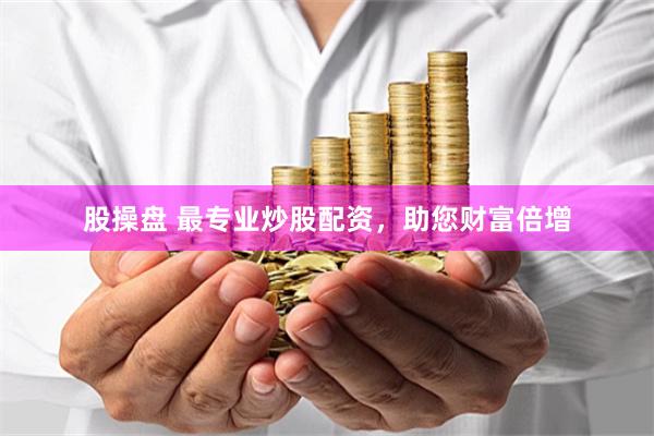 股操盘 最专业炒股配资，助您财富倍增