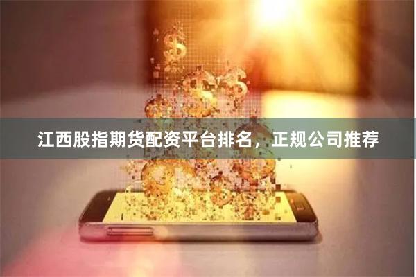 江西股指期货配资平台排名，正规公司推荐