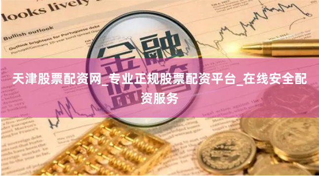 天津股票配资网_专业正规股票配资平台_在线安全配资服务