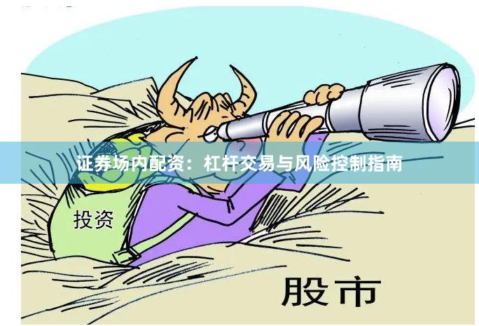 证券场内配资：杠杆交易与风险控制指南