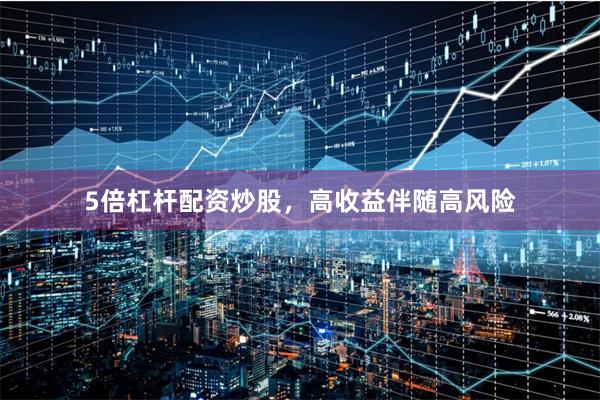 5倍杠杆配资炒股，高收益伴随高风险