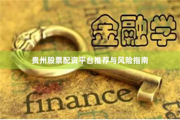 贵州股票配资平台推荐与风险指南