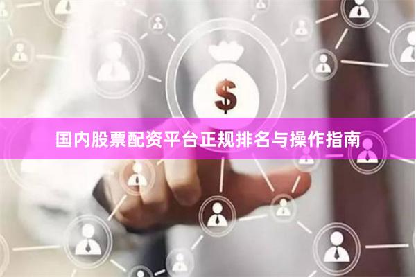 国内股票配资平台正规排名与操作指南
