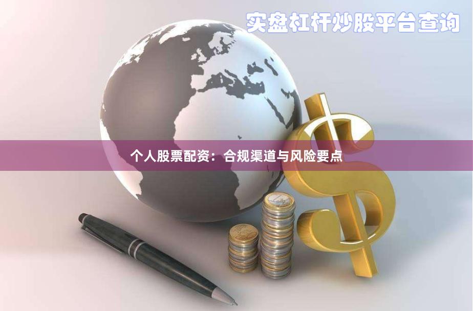 个人股票配资：合规渠道与风险要点