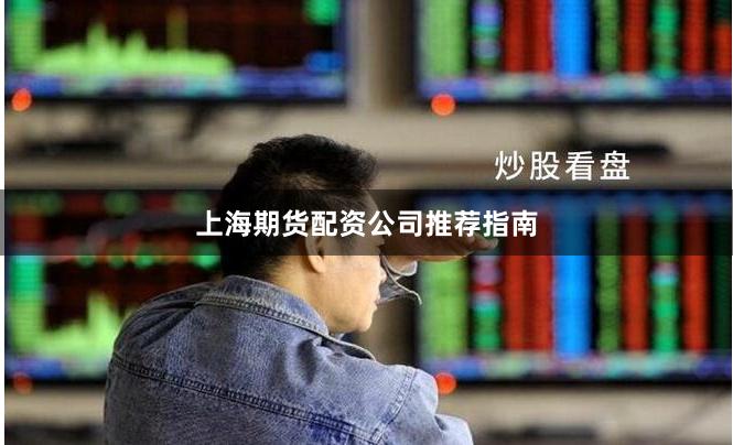 上海期货配资公司推荐指南