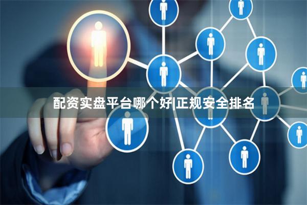配资实盘平台哪个好|正规安全排名