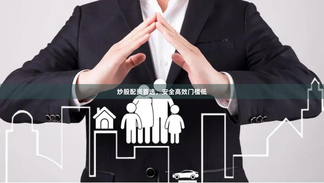 炒股配资首选，安全高效门槛低