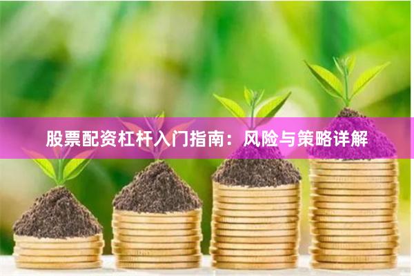 股票配资杠杆入门指南：风险与策略详解