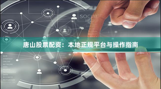 唐山股票配资：本地正规平台与操作指南
