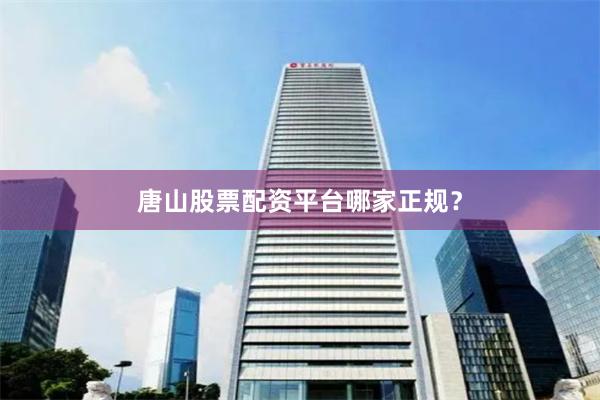 唐山股票配资平台哪家正规？